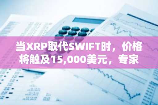 当XRP取代SWIFT时，价格将触及15,000美元，专家展示数学依据