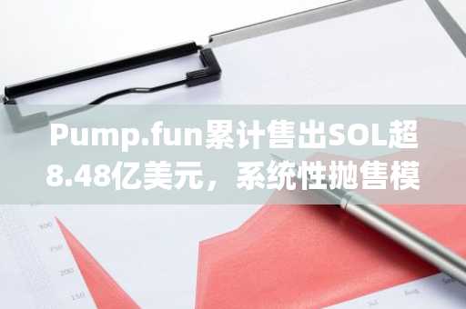 Pump.fun累计售出SOL超8.48亿美元，系统性抛售模式持续引发关注