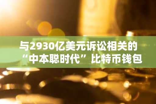 与2930亿美元诉讼相关的“中本聪时代”比特币钱包在沉寂15年后转移了300万美元