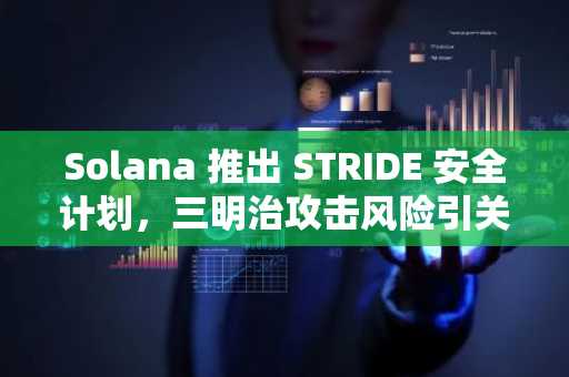 Solana 推出 STRIDE 安全计划，三明治攻击风险引关注