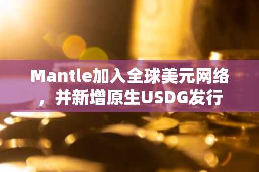 Mantle加入全球美元网络，并新增原生USDG发行