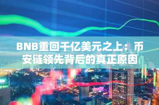 BNB重回千亿美元之上：币安链领先背后的真正原因