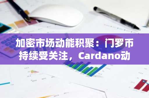 加密市场动能积聚：门罗币持续受关注，Cardano动作频频，Apeing加密货币预售临近启动