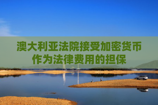 澳大利亚法院接受加密货币作为法律费用的担保