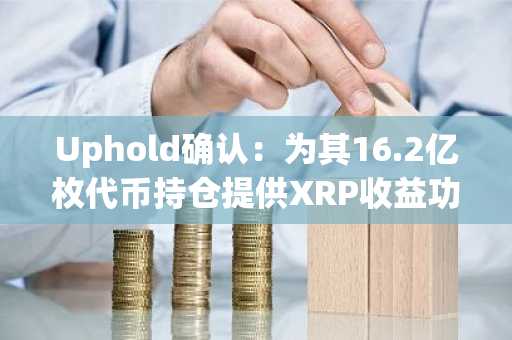 Uphold确认：为其16.2亿枚代币持仓提供XRP收益功能