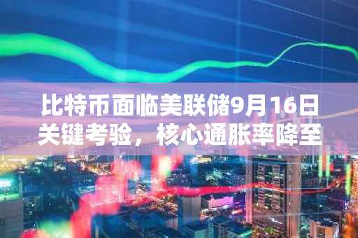 比特币面临美联储9月16日关键考验，核心通胀率降至3%