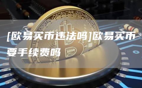 [欧意买币违法吗]欧意买币要手续费吗