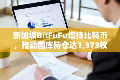 新加坡BitFuFu增持比特币，推动国库持仓达1,373枚