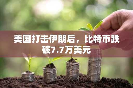 美国打击伊朗后，比特币跌破7.7万美元