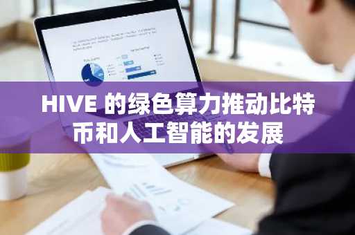 HIVE 的绿色算力推动比特币和人工智能的发展