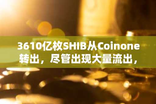3610亿枚SHIB从Coinone转出，尽管出现大量流出，价格仍持平