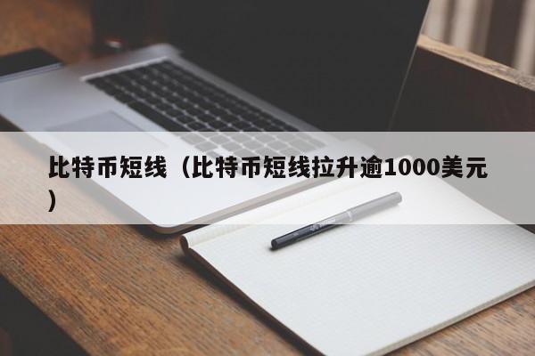 比特币短线（比特币短线拉升逾1000美元）