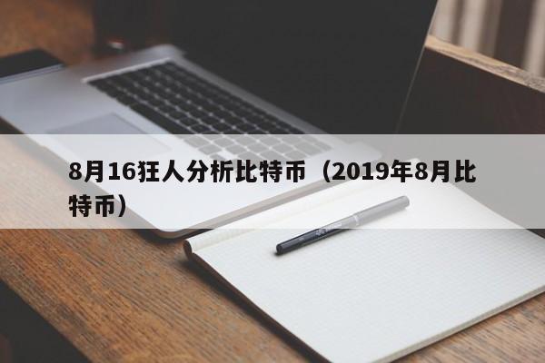 8月16狂人分析比特币（2019年8月比特币）