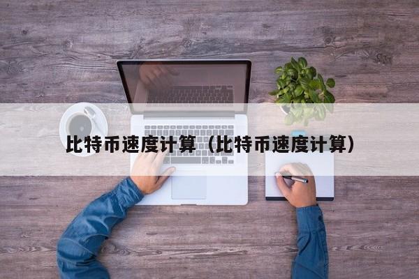 比特币速度计算（比特币速度计算）