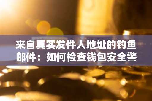 来自真实发件人地址的钓鱼邮件：如何检查钱包安全警告