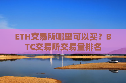 ETH交易所哪里可以买？BTC交易所交易量排名