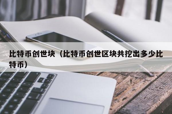 比特币创世块（比特币创世区块共挖出多少比特币）