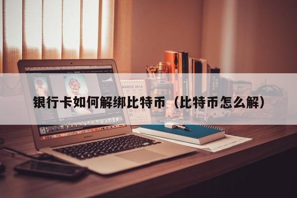 银行卡如何解绑比特币（比特币怎么解）