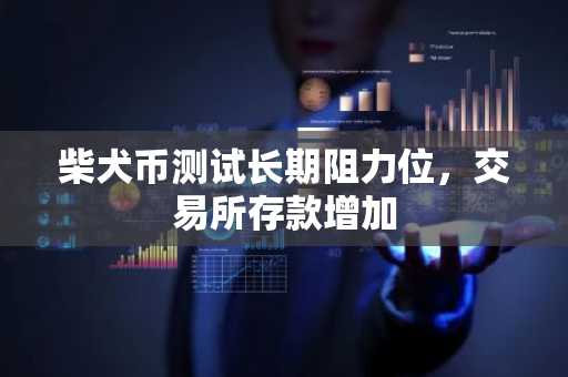 柴犬币测试长期阻力位，交易所存款增加