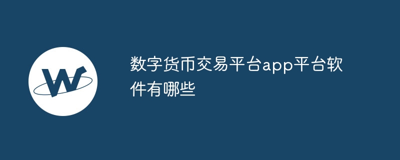 数字货币交易平台app平台软件有哪些