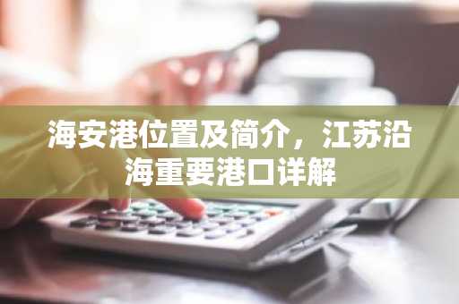 海安港位置及简介，江苏沿海重要港口详解
