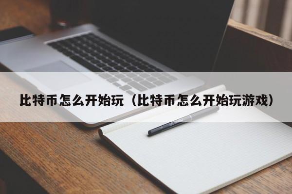 比特币怎么开始玩（比特币怎么开始玩游戏）