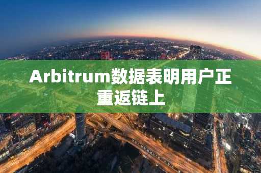 Arbitrum数据表明用户正重返链上