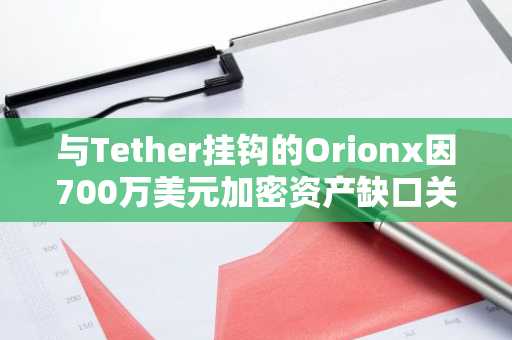 与Tether挂钩的Orionx因700万美元加密资产缺口关闭