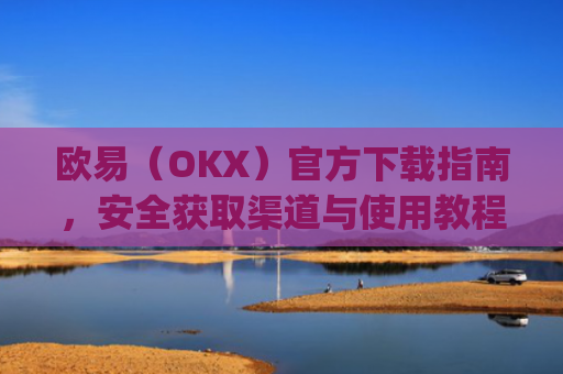 欧易（OKX）官方下载指南，安全获取渠道与使用教程_易欧交易所app最新版