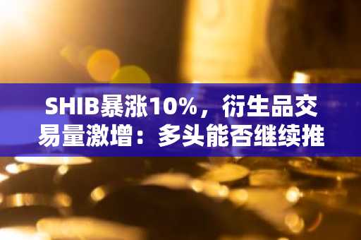 SHIB暴涨10%，衍生品交易量激增：多头能否继续推高？
