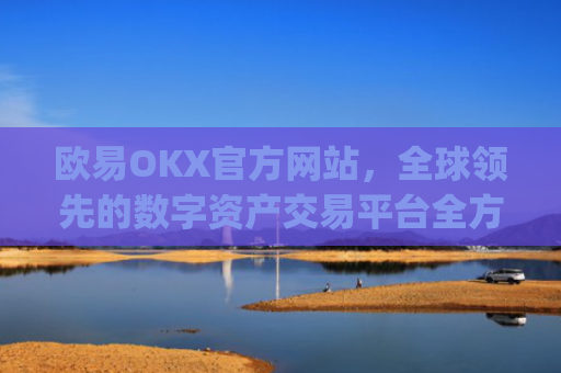 欧易OKX官方网站，全球领先的数字资产交易平台全方位解析_