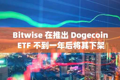 Bitwise 在推出 Dogecoin ETF 不到一年后将其下架