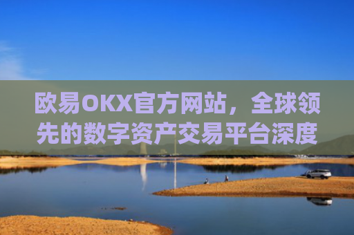欧易OKX官方网站，全球领先的数字资产交易平台深度解析_