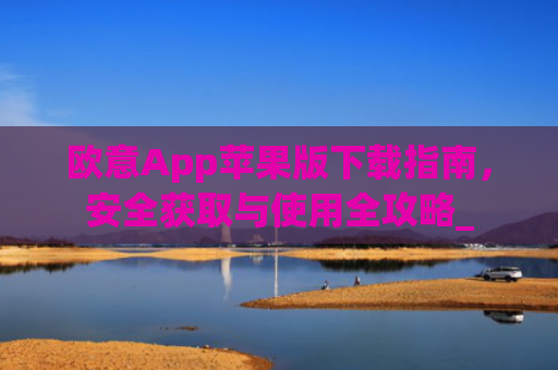 欧意App苹果版下载指南，安全获取与使用全攻略_