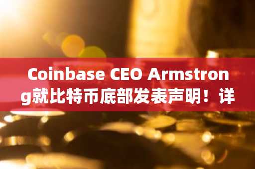 Coinbase CEO Armstrong就比特币底部发表声明！详情如下