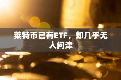 莱特币已有ETF，却几乎无人问津