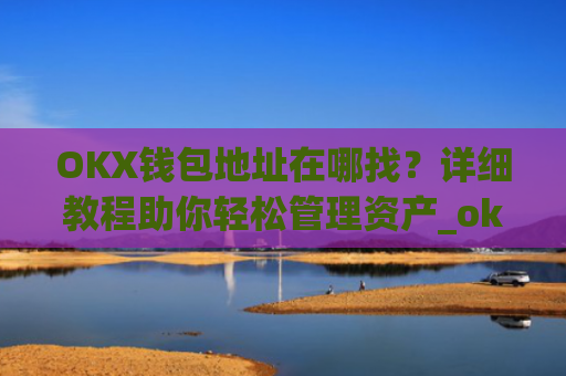 OKX钱包地址在哪找？详细教程助你轻松管理资产_okexchina钱包