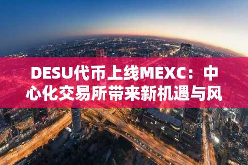 DESU代币上线MEXC：中心化交易所带来新机遇与风险