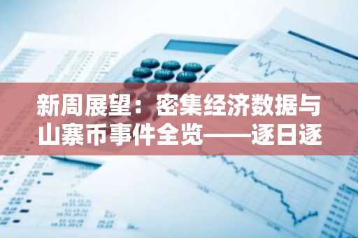 新周展望：密集经济数据与山寨币事件全览——逐日逐时清单