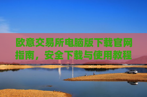 欧意交易所电脑版下载官网指南，安全下载与使用教程_