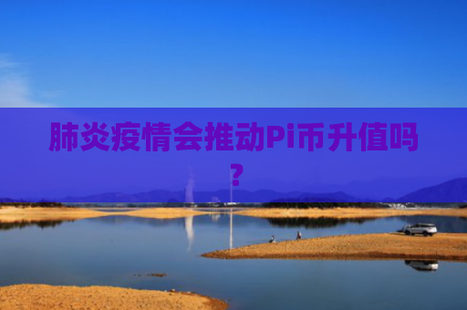 肺炎疫情会推动Pi币升值吗？