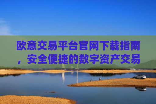 欧意交易平台官网下载指南，安全便捷的数字资产交易入口_