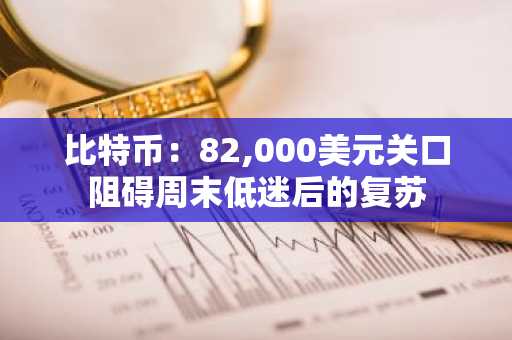 比特币：82,000美元关口阻碍周末低迷后的复苏