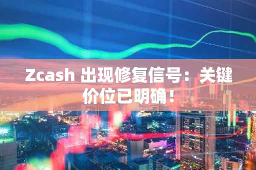 Zcash 出现修复信号：关键价位已明确！