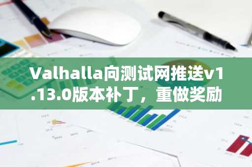 Valhalla向测试网推送v1.13.0版本补丁，重做奖励发放机制并调整战斗系统