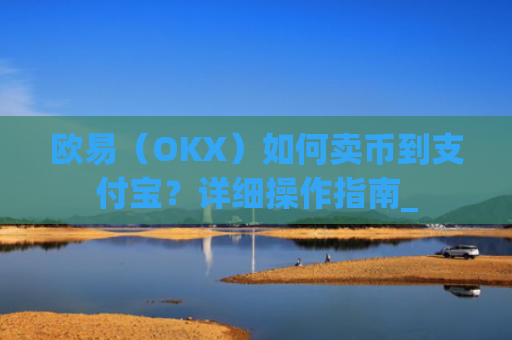 欧易（OKX）如何卖币到支付宝？详细操作指南_