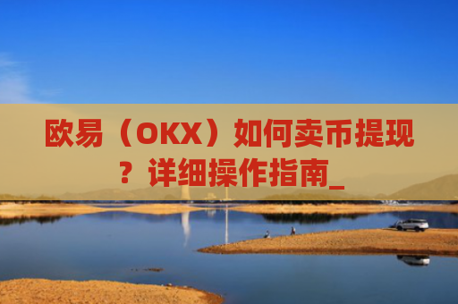 欧易（OKX）如何卖币提现？详细操作指南_
