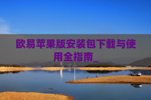 欧易苹果版安装包下载与使用全指南_