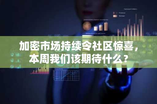 加密市场持续令社区惊喜，本周我们该期待什么？