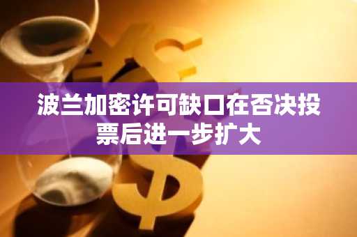 波兰加密许可缺口在否决投票后进一步扩大